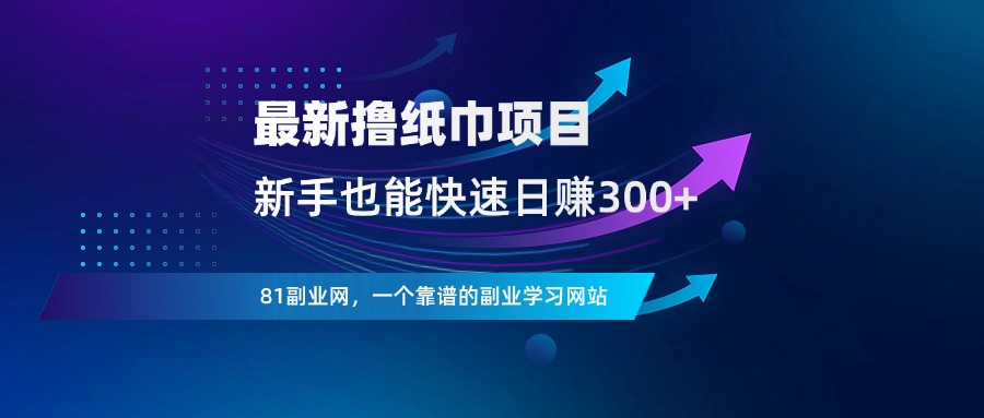 最新撸纸巾项目，0 门槛，新手日赚300 - 81副业网 - 每天分享副业赚钱项目-81副业网 - 每天分享副业赚钱项目