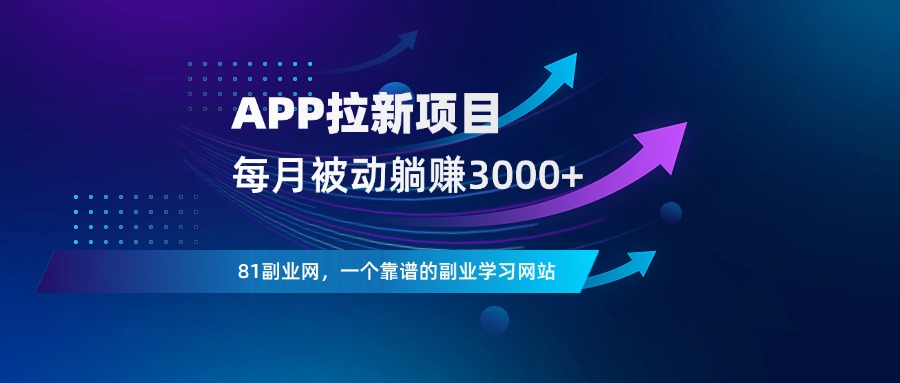 App拉新项目，每月被动收入3000+，附一手渠道-81副业网 - 每天分享副业赚钱项目