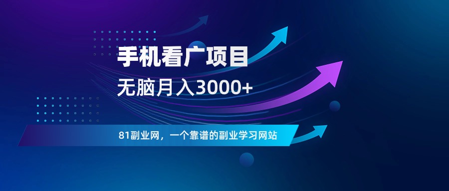 手机看广告赚钱，无脑月入3000+-81副业网 - 每天分享副业赚钱项目