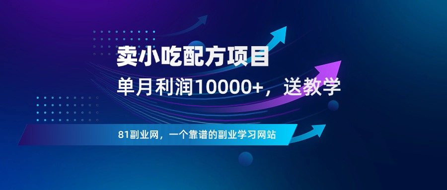 卖小吃配方项目，单月利润10000+，附视频教程+落地指南！ - 81副业网 - 每天分享副业赚钱项目-81副业网 - 每天分享副业赚钱项目