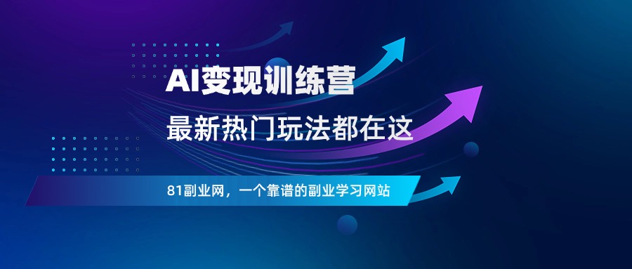 AI变现训练营，最新最热门玩法开课啦！-81副业网 - 每天分享副业赚钱项目