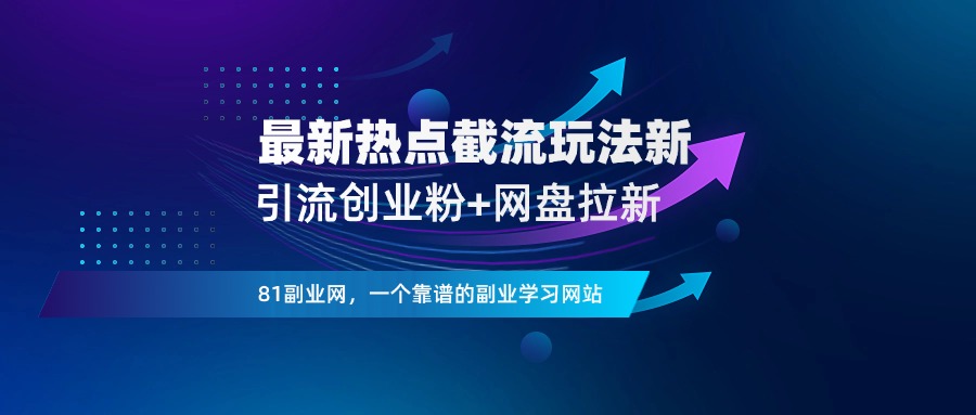最新热点截流玩法！引流创业粉+网盘拉新，保姆级操作教程-81副业网 - 每天分享副业赚钱项目