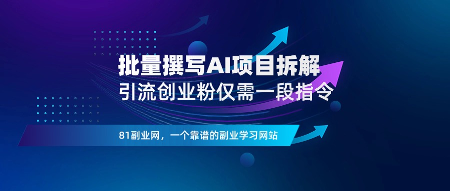 仅需一段指令，批量撰写AI项目拆解文章，快速引流创业粉！-81副业网 - 每天分享副业赚钱项目