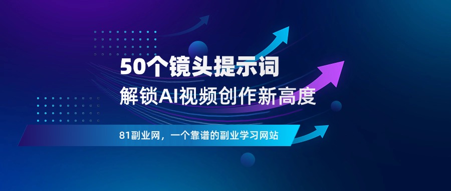 50个镜头提示词，解锁AI视频创作新高度-81副业网 - 每天分享副业赚钱项目