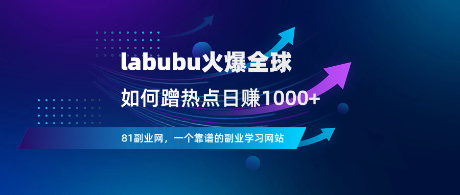 labubu火爆，如何蹭热点日赚1000+？5个变现玩法快收下 - 81副业网 - 每天分享副业赚钱项目-81副业网 - 每天分享副业赚钱项目