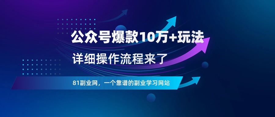 公众号爆款玩法，篇篇10万+，详细操作流程来了 - 81副业网 - 每天分享副业赚钱项目-81副业网 - 每天分享副业赚钱项目