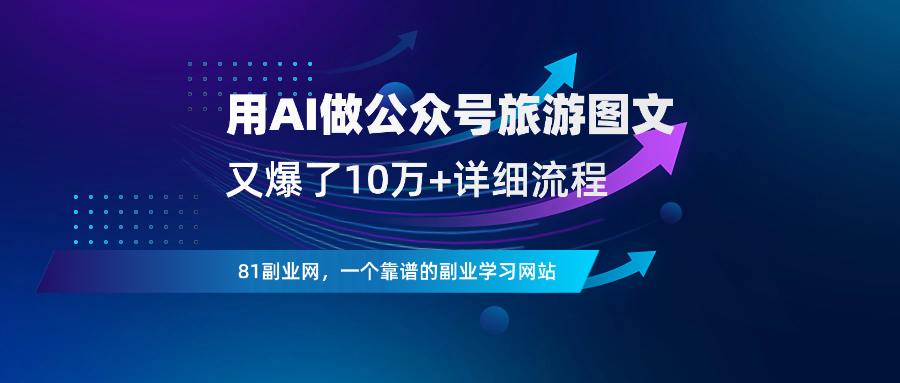 用AI做公众号旅游图文，10万阅读如此简单！详细操作流程-81副业网 - 每天分享副业赚钱项目